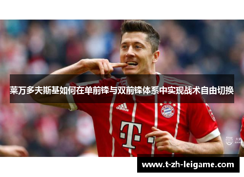 莱万多夫斯基如何在单前锋与双前锋体系中实现战术自由切换