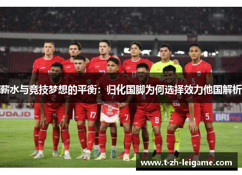 薪水与竞技梦想的平衡：归化国脚为何选择效力他国解析