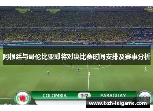 阿根廷与哥伦比亚即将对决比赛时间安排及赛事分析