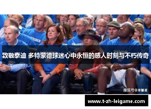 致敬泰迪 多特蒙德球迷心中永恒的感人时刻与不朽传奇