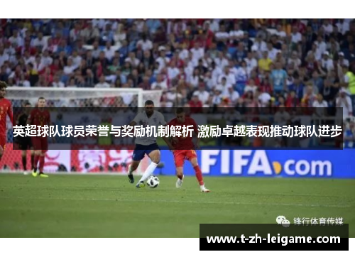 英超球队球员荣誉与奖励机制解析 激励卓越表现推动球队进步