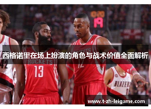 西格诺里在场上扮演的角色与战术价值全面解析 西格诺里在场上扮演的角色与战术价值全面解析