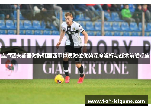 库卢塞夫斯基对阵韩国西甲球员对位优势深度解析与战术前瞻观察