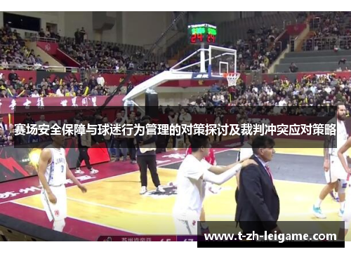 赛场安全保障与球迷行为管理的对策探讨及裁判冲突应对策略