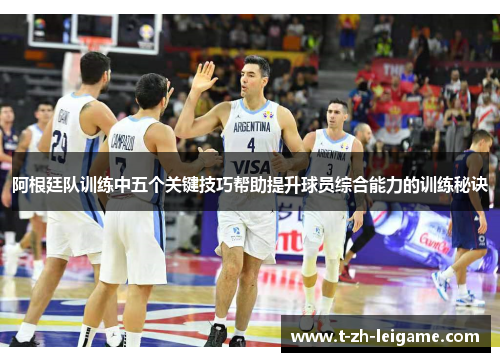 阿根廷队训练中五个关键技巧帮助提升球员综合能力的训练秘诀