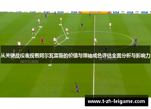 从关键战役表现看阿尔瓦雷斯的价值与领袖成色评估全面分析与影响力